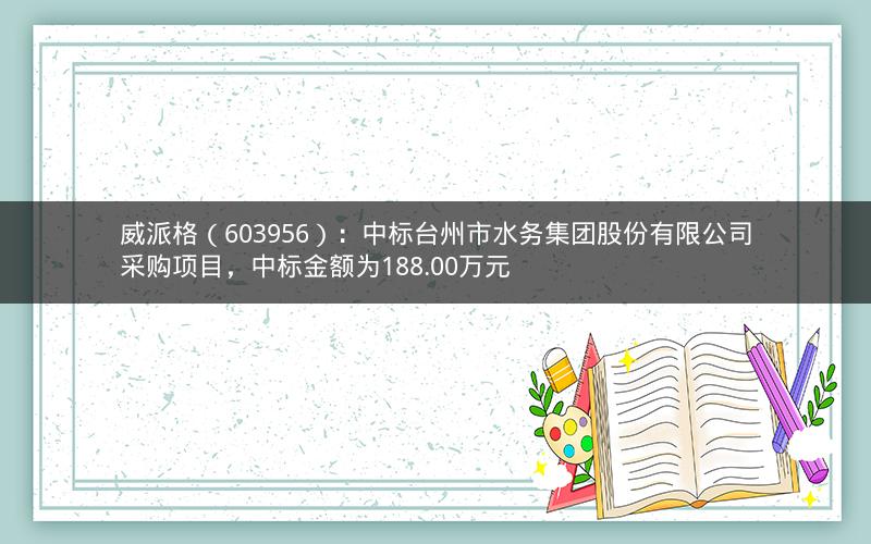 威派格(603956):中标台州市水务集团股份有限公司采购项目,中标金额为188.00万元 威派格(603956):中标台州市水务集团股份有限公司采购项目,中标金额为188.00万元