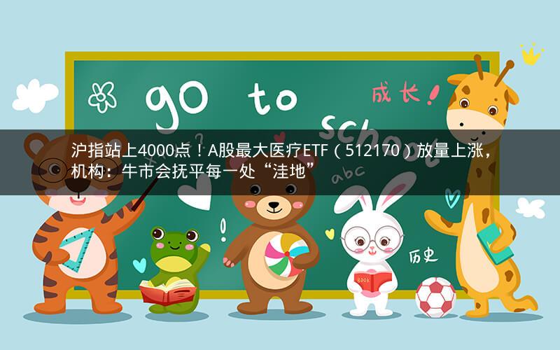 沪指站上4000点!A股最大医疗ETF(512170)放量上涨,机构:牛市会抚平每一处“洼地” 沪指站上4000点!A股最大医疗ETF(512170)放量上涨,机构:牛市会抚平每一处“洼地”