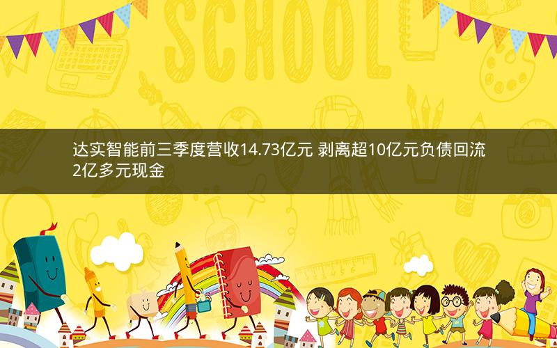 达实智能前三季度营收14.73亿元 剥离超10亿元负债回流2亿多元现金 达实智能前三季度营收14.73亿元 剥离超10亿元负债回流2亿多元现金