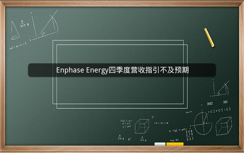 Enphase Energy四季度营收指引不及预期 Enphase Energy四季度营收指引不及预期