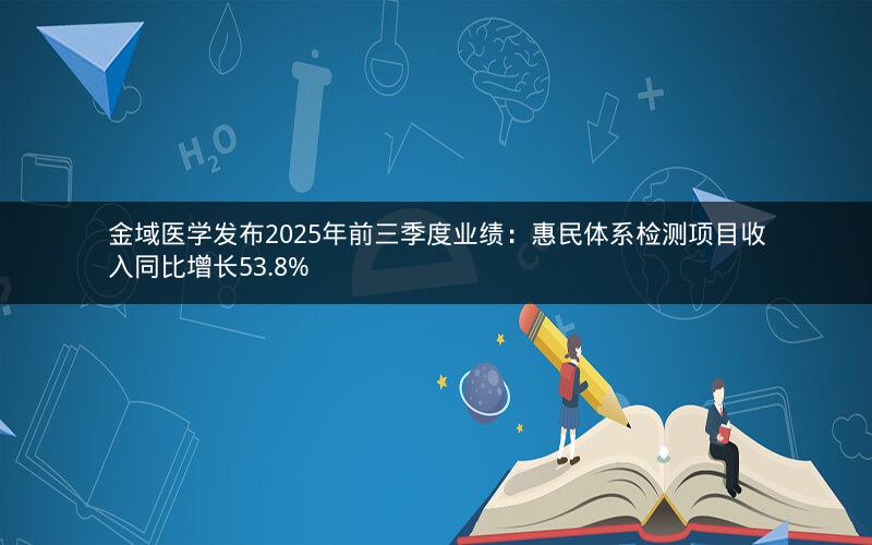 金域医学发布2025年前三季度业绩:惠民体系检测项目收入同比增长53.8% 金域医学发布2025年前三季度业绩:惠民体系检测项目收入同比增长53.8%