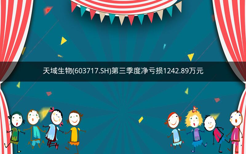 天域生物(603717.SH)第三季度净亏损1242.89万元