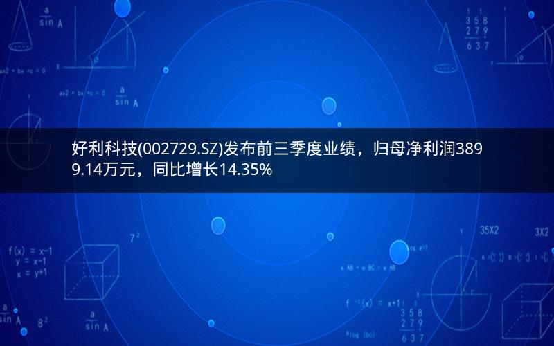 好利科技(002729.SZ)发布前三季度业绩,归母净利润3899.14万元,同比增长14.35% 好利科技(002729.SZ)发布前三季度业绩,归母净利润3899.14万元,同比增长14.35%