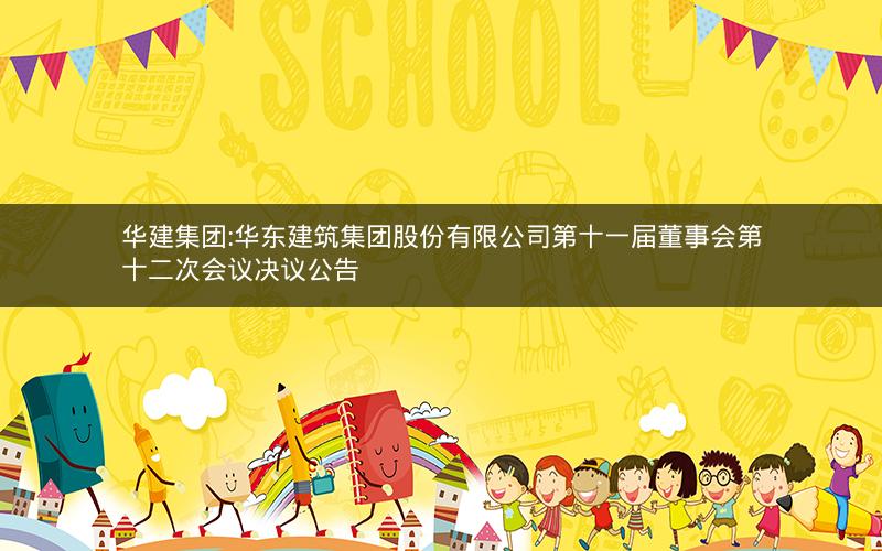 华建集团:华东建筑集团股份有限公司第十一届董事会第十二次会议决议公告