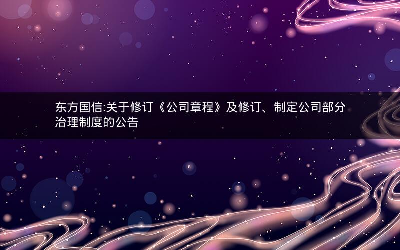 东方国信:关于修订《公司章程》及修订、制定公司部分治理制度的公告