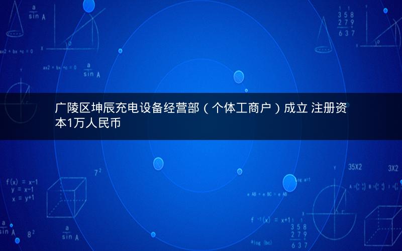 广陵区坤辰充电设备经营部（个体工商户）成立 注册资本1万人民币