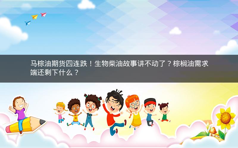 马棕油期货四连跌!生物柴油故事讲不动了?棕榈油需求端还剩下什么? 马棕油期货四连跌!生物柴油故事讲不动了?棕榈油需求端还剩下什么?