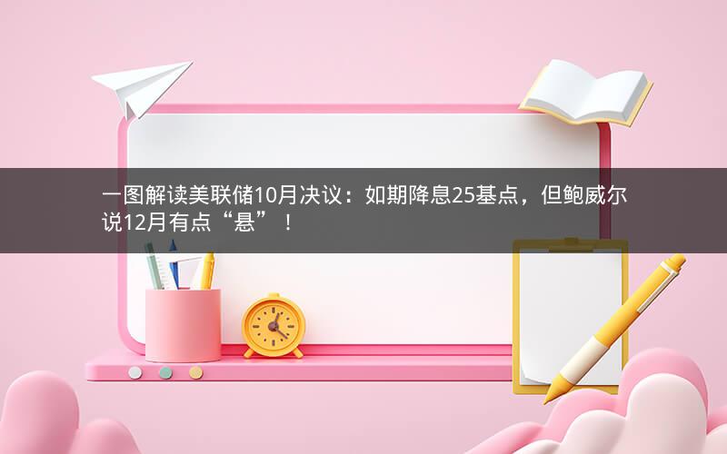 一图解读美联储10月决议：如期降息25基点，但鲍威尔说12月有点“悬”！