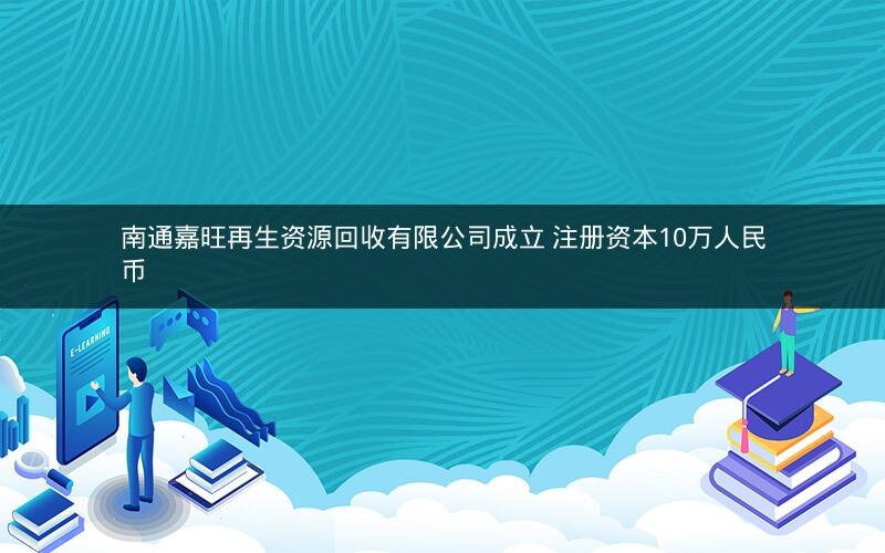 南通嘉旺再生资源回收有限公司成立 注册资本10万人民币