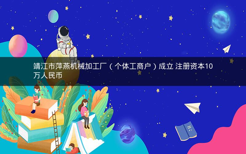 靖江市萍燕机械加工厂（个体工商户）成立 注册资本10万人民币