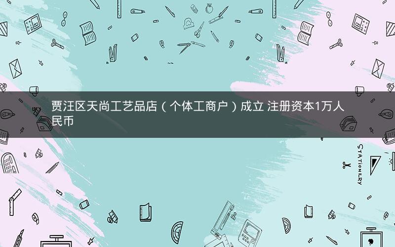 贾汪区天尚工艺品店（个体工商户）成立 注册资本1万人民币