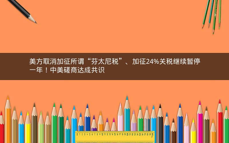 美方取消加征所谓“芬太尼税”、加征24%关税继续暂停一年！中美磋商达成共识