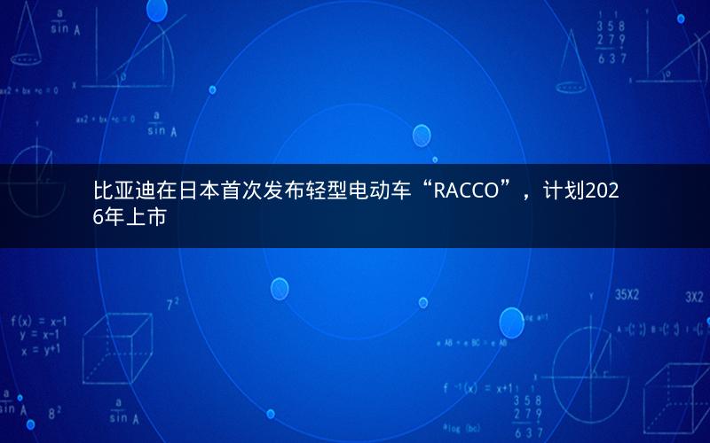 比亚迪在日本首次发布轻型电动车“RACCO”，计划2026年上市