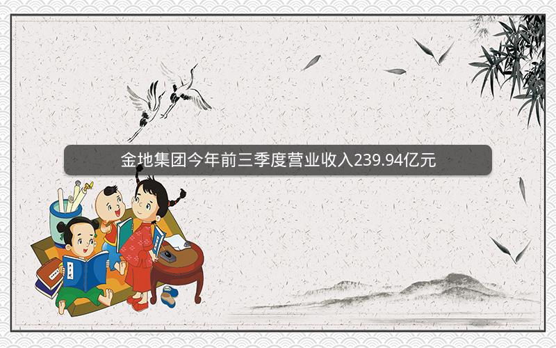 金地集团今年前三季度营业收入239.94亿元