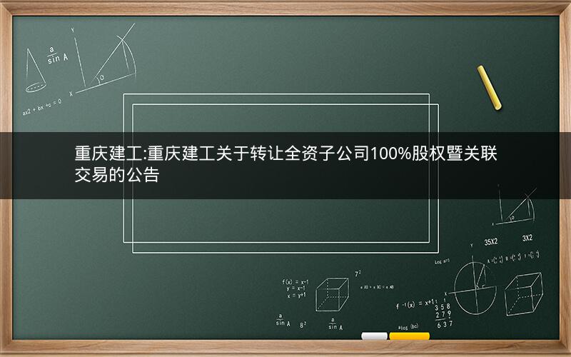 重庆建工:重庆建工关于转让全资子公司100%股权暨关联交易的公告
