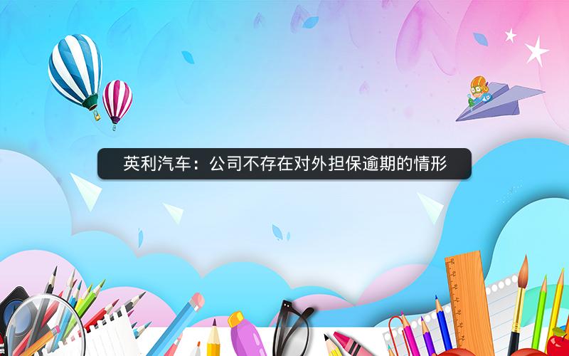 英利汽车：公司不存在对外担保逾期的情形