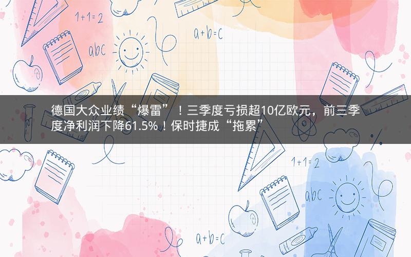 德国大众业绩“爆雷”!三季度亏损超10亿欧元,前三季度净利润下降61.5%!保时捷成“拖累” 德国大众业绩“爆雷”!三季度亏损超10亿欧元,前三季度净利润下降61.5%!保时捷成“拖累”