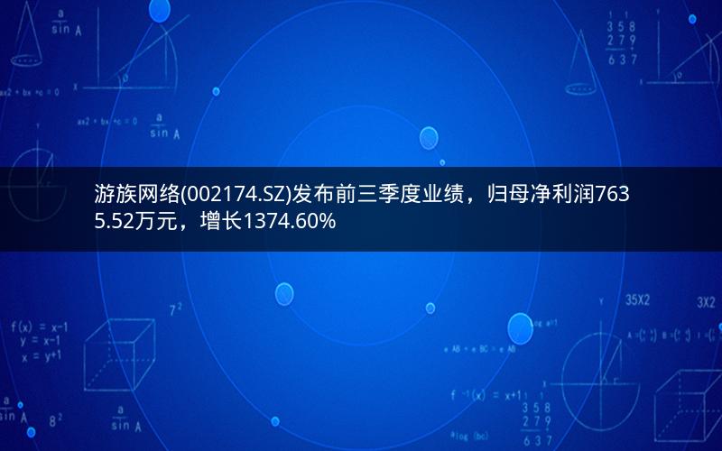 游族网络(002174.SZ)发布前三季度业绩,归母净利润7635.52万元,增长1374.60% 游族网络(002174.SZ)发布前三季度业绩,归母净利润7635.52万元,增长1374.60%