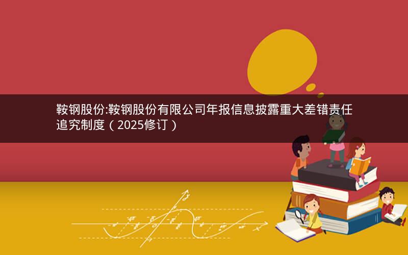 鞍钢股份:鞍钢股份有限公司年报信息披露重大差错责任追究制度（2025修订）