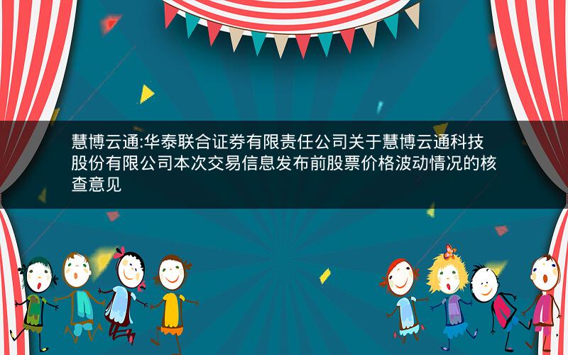 慧博云通:华泰联合证券有限责任公司关于慧博云通科技股份有限公司本次交易信息发布前股票价格波动情况的核查意见