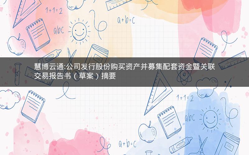 慧博云通:公司发行股份购买资产并募集配套资金暨关联交易报告书（草案）摘要