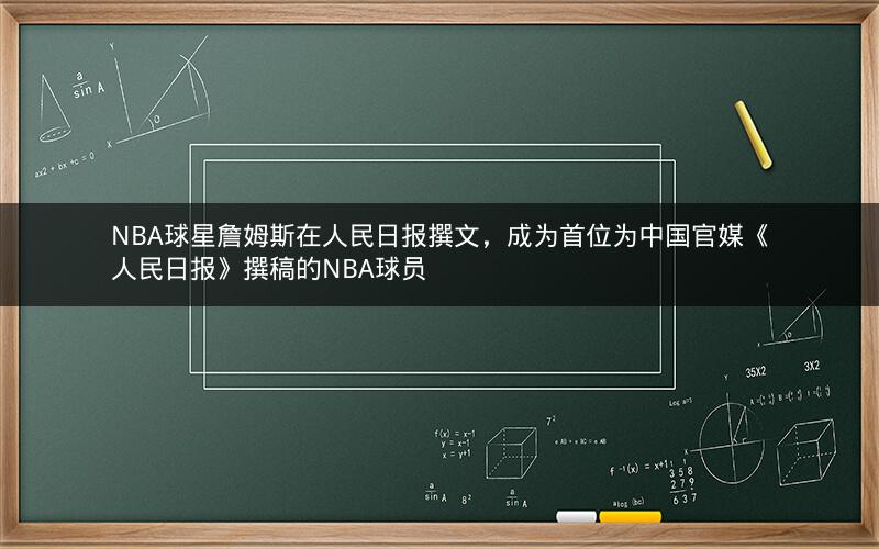 NBA球星詹姆斯在人民日报撰文，成为首位为中国官媒《人民日报》撰稿的NBA球员
