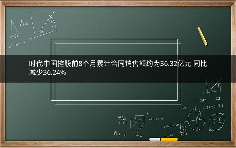 时代中国控股前8个月累计合同销售额约为36.32亿元 同比减少36.24%