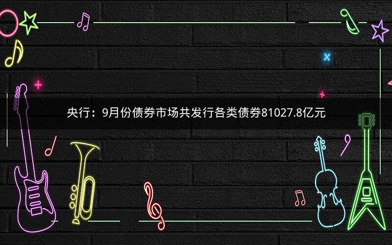 央行:9月份债券市场共发行各类债券81027.8亿元 央行:9月份债券市场共发行各类债券81027.8亿元