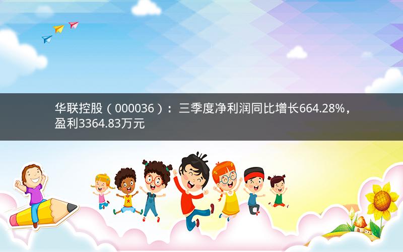 华联控股(000036):三季度净利润同比增长664.28%,盈利3364.83万元 华联控股(000036):三季度净利润同比增长664.28%,盈利3364.83万元