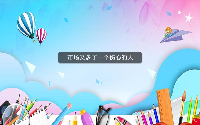 市场又多了一个伤心的人 市场又多了一个伤心的人