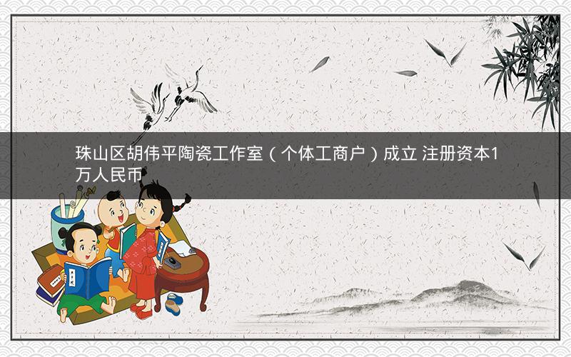 珠山区胡伟平陶瓷工作室（个体工商户）成立 注册资本1万人民币