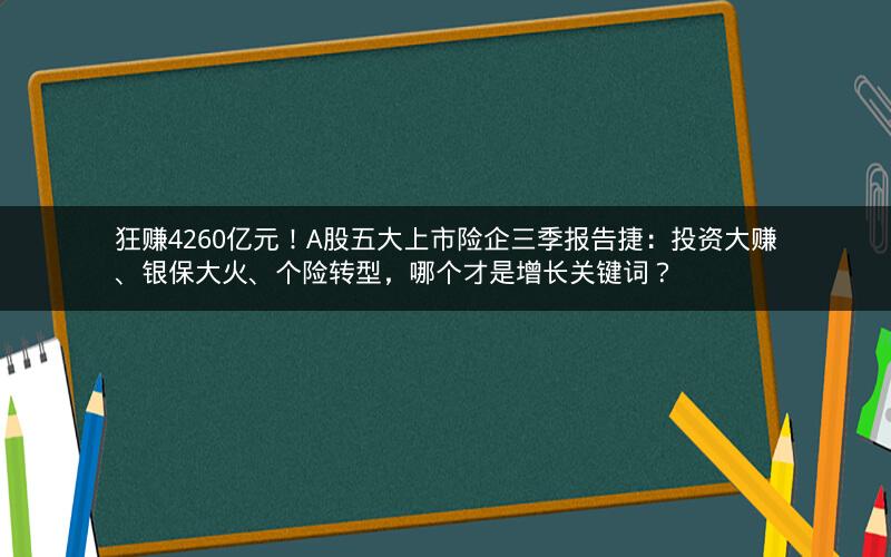狂赚4260亿元！A股五大上市险企三季报告捷：投资大赚、银保大火、个险转型，哪个才是增长关键词？