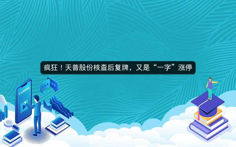 疯狂！天普股份核查后复牌，又是“一字”涨停