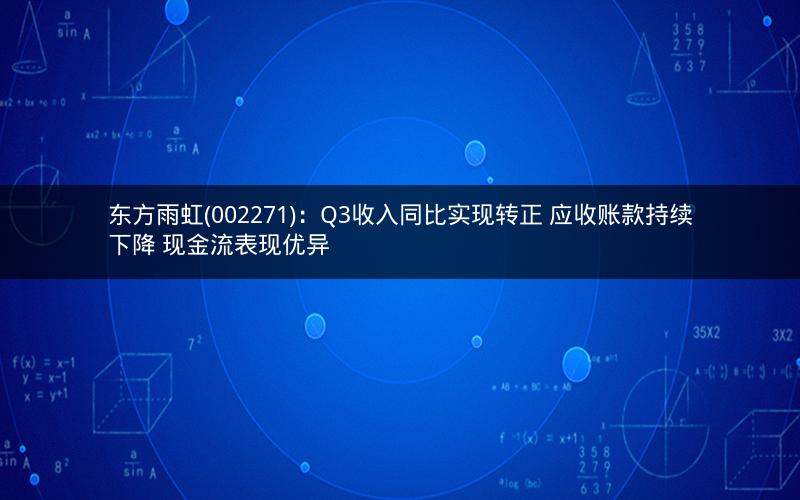 东方雨虹(002271):Q3收入同比实现转正 应收账款持续下降 现金流表现优异 东方雨虹(002271):Q3收入同比实现转正 应收账款持续下降 现金流表现优异