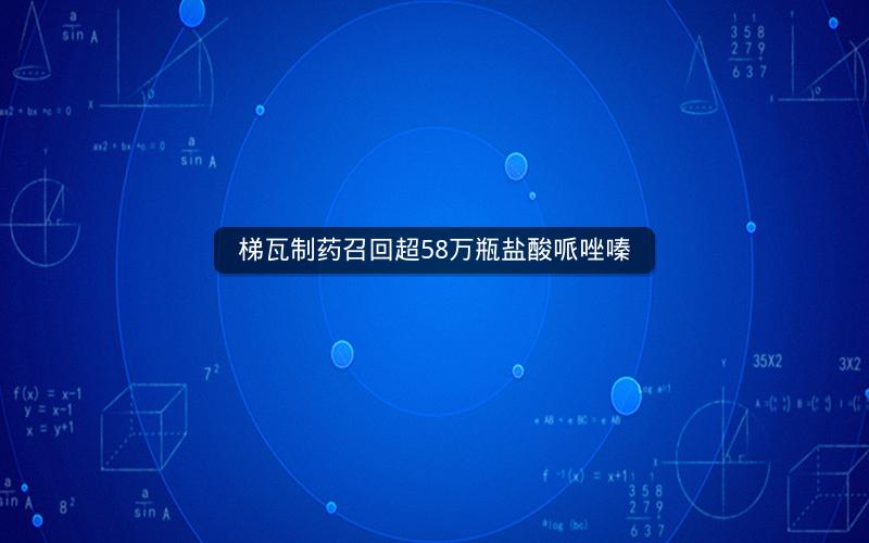 梯瓦制药召回超58万瓶盐酸哌唑嗪