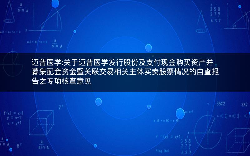 迈普医学:关于迈普医学发行股份及支付现金购买资产并募集配套资金暨关联交易相关主体买卖股票情况的自查报告之专项核查意见