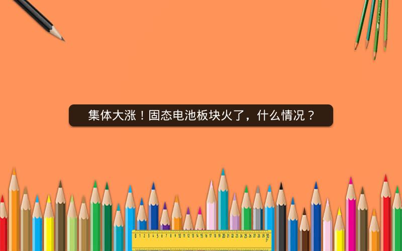 集体大涨！固态电池板块火了，什么情况？