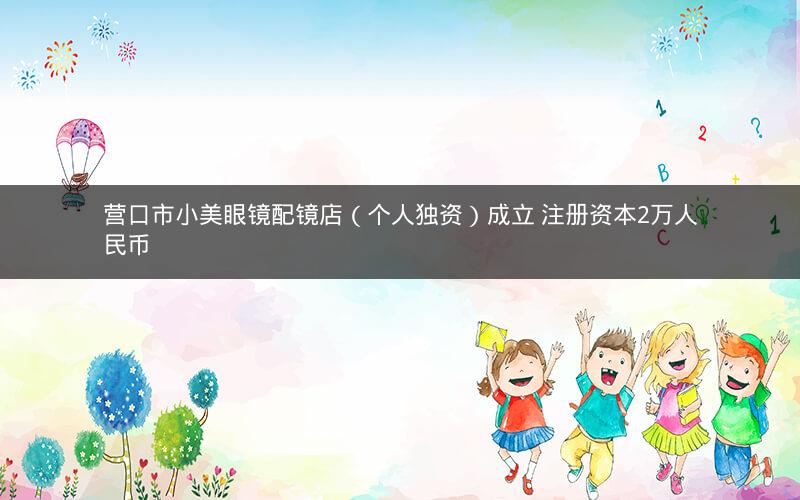 营口市小美眼镜配镜店(个人独资)成立 注册资本2万人民币