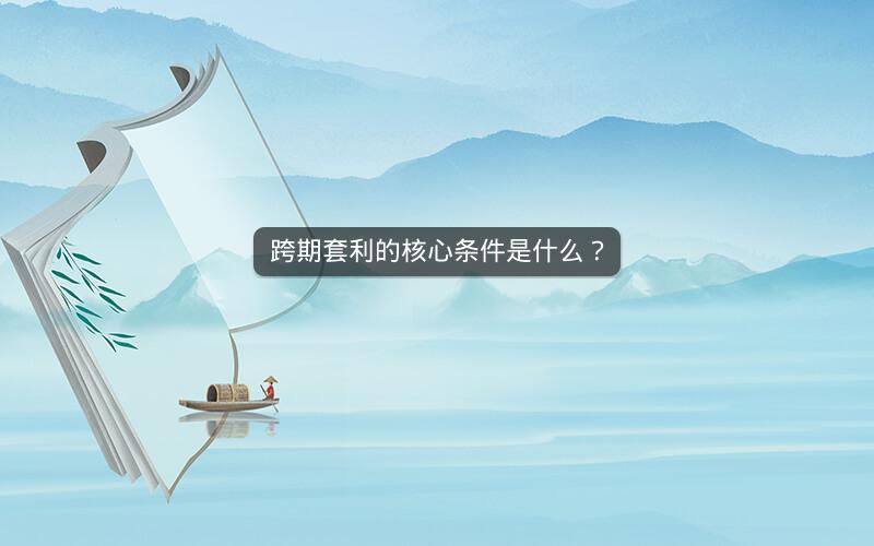 跨期套利的核心条件是什么?