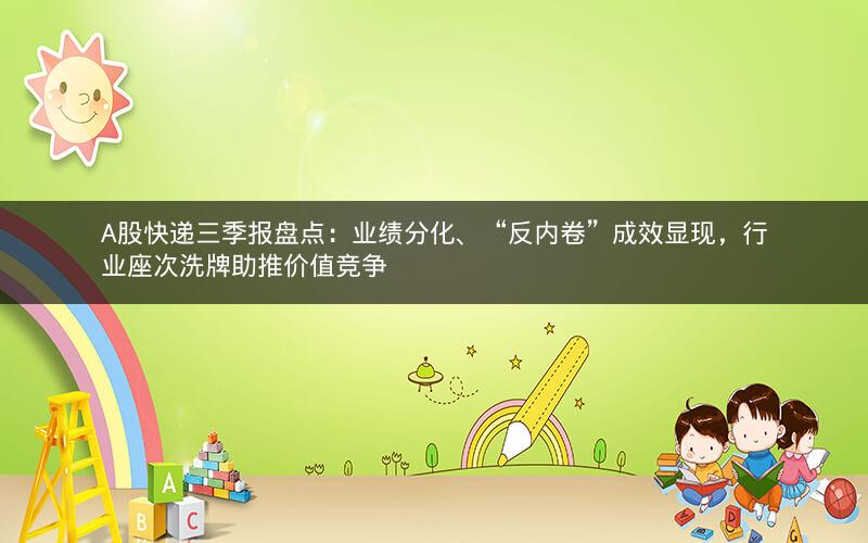 A股快递三季报盘点:业绩分化、“反内卷”成效显现,行业座次洗牌助推价值竞争 A股快递三季报盘点:业绩分化、“反内卷”成效显现,行业座次洗牌助推价值竞争