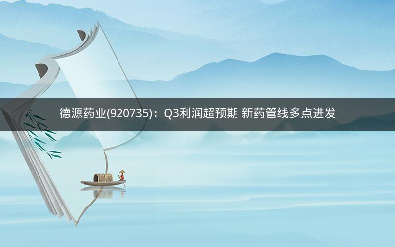 德源药业(920735):Q3利润超预期 新药管线多点进发 德源药业(920735):Q3利润超预期 新药管线多点进发
