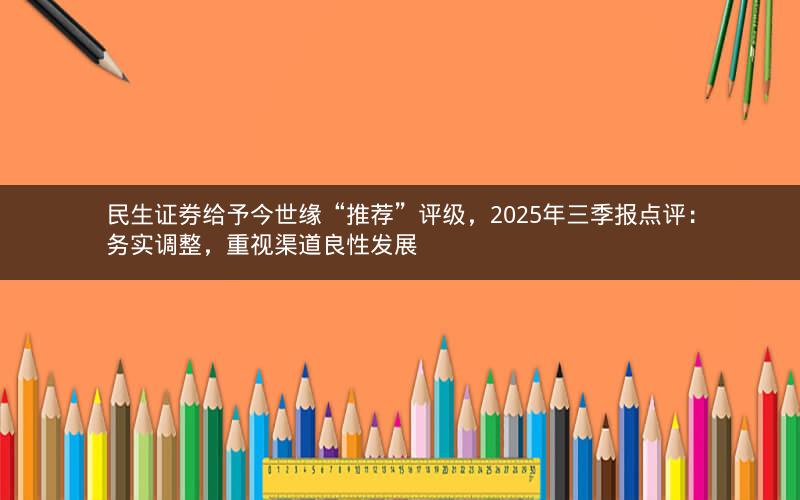 民生证券给予今世缘“推荐”评级,2025年三季报点评:务实调整,重视渠道良性发展 民生证券给予今世缘“推荐”评级,2025年三季报点评:务实调整,重视渠道良性发展