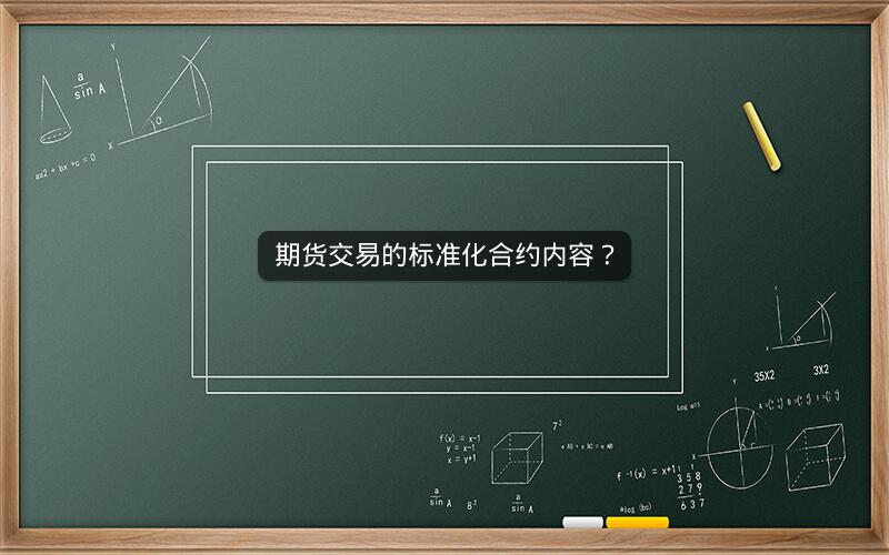 期货交易的标准化合约内容? 期货交易的标准化合约内容?