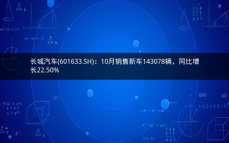 长城汽车(601633.SH)：10月销售新车143078辆，同比增长22.50%