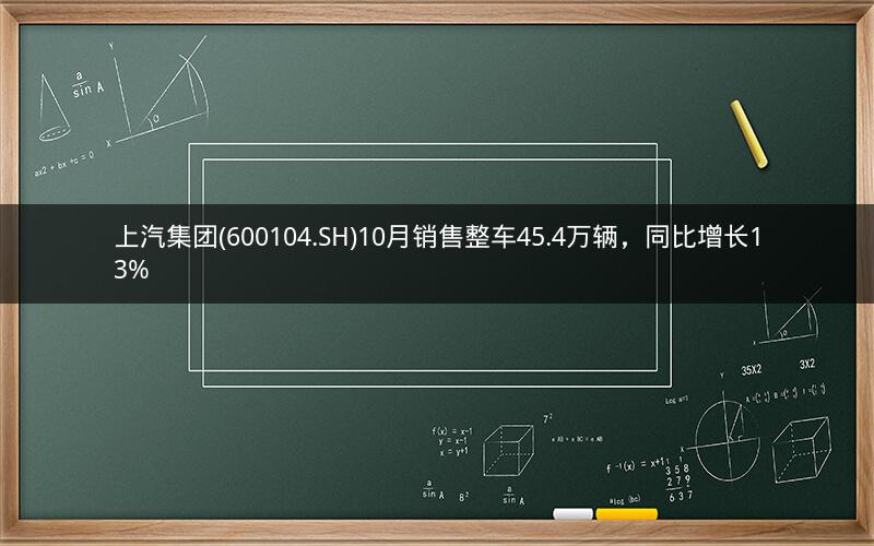 上汽集团(600104.SH)10月销售整车45.4万辆，同比增长13%
