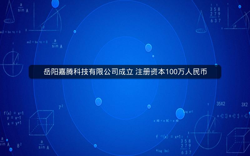 岳阳嘉腾科技有限公司成立 注册资本100万人民币