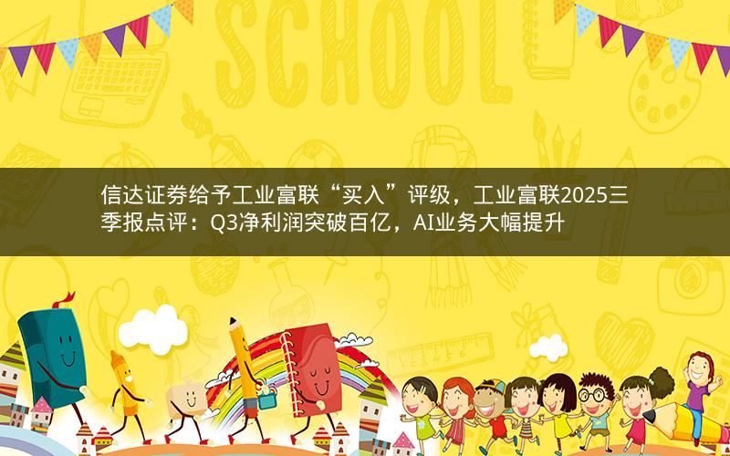 信达证券给予工业富联“买入”评级,工业富联2025三季报点评:Q3净利润突破百亿,AI业务大幅提升 信达证券给予工业富联“买入”评级,工业富联2025三季报点评:Q3净利润突破百亿,AI业务大幅提升