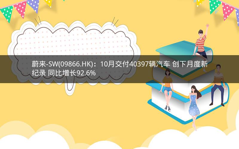 蔚来-SW(09866.HK)：10月交付40397辆汽车 创下月度新纪录 同比增长92.6%