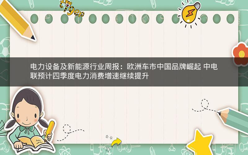 电力设备及新能源行业周报：欧洲车市中国品牌崛起 中电联预计四季度电力消费增速继续提升