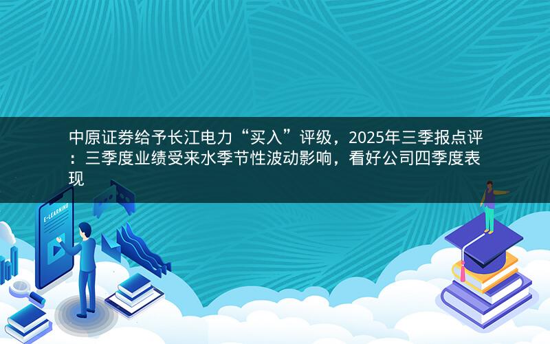 中原证券给予长江电力“买入”评级，2025年三季报点评：三季度业绩受来水季节性波动影响，看好公司四季度表现